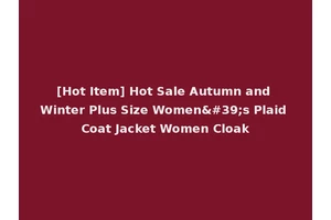 [Hot Item] Hot Sale Autumn and Winter Plus Size Women's Plaid Coat Jacket Women Cloak
