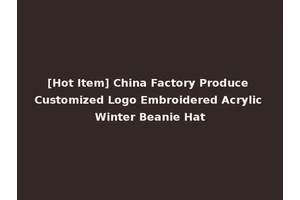 [Hot Item] China Factory Produce Customized Logo Embroidered Acrylic Winter Beanie Hat