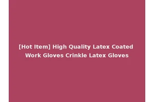 [Hot Item] High Quality Latex Coated Work Gloves Crinkle Latex Gloves