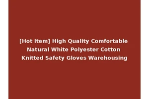 [Hot Item] High Quality Comfortable Natural White Polyester Cotton Knitted Safety Gloves Warehousing
