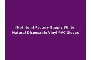 [Hot Item] Factory Supply White Natural Disposable Vinyl PVC Gloves