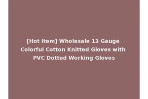 [Hot Item] Wholesale 13 Gauge Colorful Cotton Knitted Gloves with PVC Dotted Working Gloves