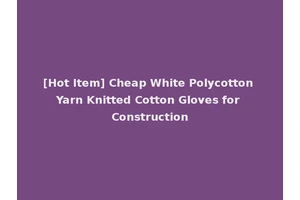 [Hot Item] Cheap White Polycotton Yarn Knitted Cotton Gloves for Construction