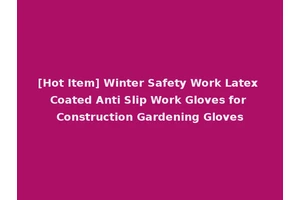 [Hot Item] Winter Safety Work Latex Coated Anti Slip Work Gloves for Construction Gardening Gloves