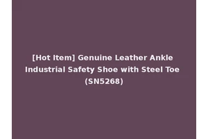 [Hot Item] Genuine Leather Ankle Industrial Safety Shoe with Steel Toe (SN5268)