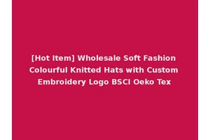 [Hot Item] Wholesale Soft Fashion Colourful Knitted Hats with Custom Embroidery Logo BSCI Oeko Tex