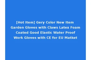 [Hot Item] Gery Color New Item Garden Gloves with Claws Latex Foam Coated Good Elastic Water Proof Work Gloves with CE for EU Matket