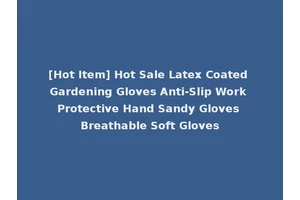 [Hot Item] Hot Sale Latex Coated Gardening Gloves Anti-Slip Work Protective Hand Sandy Gloves Breathable Soft Gloves