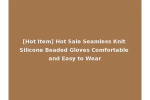 [Hot Item] Hot Sale Seamless Knit Silicone Beaded Gloves Comfortable and Easy to Wear