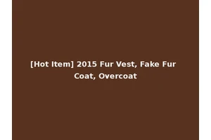 [Hot Item] 2015 Fur Vest, Fake Fur Coat, Overcoat
