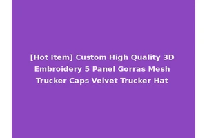 [Hot Item] Custom High Quality 3D Embroidery 5 Panel Gorras Mesh Trucker Caps Velvet Trucker Hat