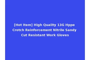 [Hot Item] High Quality 13G Hppe Crotch Reinforcement Nitrile Sandy Cut Resistant Work Gloves