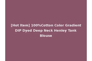 [Hot Item] 100%Cotton Color Gradient DIP Dyed Deep Neck Henley Tank Blouse