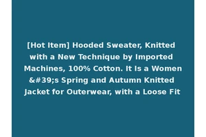 [Hot Item] Hooded Sweater, Knitted with a New Technique by Imported Machines, 100% Cotton. It Is a Women's Spring and Autumn Knitted Jacket for Outerwear, with a Loose Fit