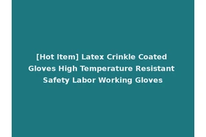 [Hot Item] Latex Crinkle Coated Gloves High Temperature Resistant Safety Labor Working Gloves