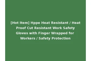 [Hot Item] Hppe Heat Resistant / Heat Proof Cut Resistant Work Safety Gloves with Finger Wrapped for Workers / Safety Protection