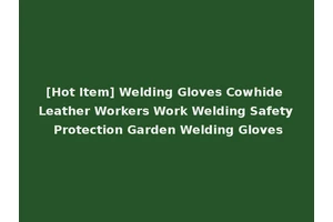 [Hot Item] Welding Gloves Cowhide Leather Workers Work Welding Safety Protection Garden Welding Gloves