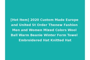 [Hot Item] 2020 Custom Made Europe and United St Order Thenew Fashion Men and Women Mixed Colors Wool Ball Warm Beanie Winter Form Towel Embroidered Hat Knitted Hat