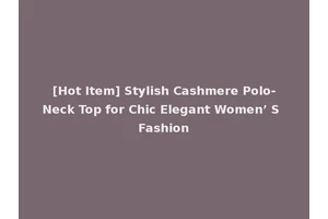 [Hot Item] Stylish Cashmere Polo-Neck Top for Chic Elegant Women’ S Fashion