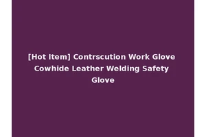 [Hot Item] Contrscution Work Glove Cowhide Leather Welding Safety Glove
