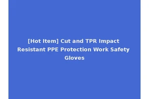 [Hot Item] Cut and TPR Impact Resistant PPE Protection Work Safety Gloves