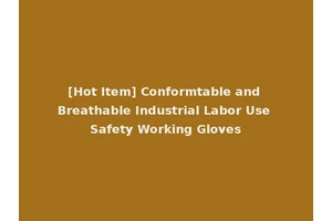 [Hot Item] Conformtable and Breathable Industrial Labor Use Safety Working Gloves