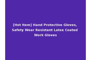 [Hot Item] Hand Protective Gloves, Safety Wear Resistant Latex Coated Work Gloves
