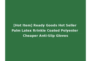 [Hot Item] Ready Goods Hot Seller Palm Latex Rrinkle Coated Polyester Cheaper Anti-Slip Gloves