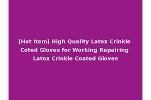 [Hot Item] High Quality Latex Crinkle Coted Gloves for Working Repairing Latex Crinkle Coated Gloves