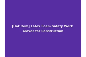 [Hot Item] Latex Foam Safety Work Gloves for Construction