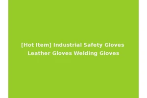 [Hot Item] Industrial Safety Gloves Leather Gloves Welding Gloves