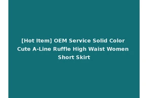 [Hot Item] OEM Service Solid Color Cute A-Line Ruffle High Waist Women Short Skirt