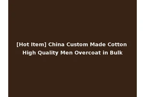 [Hot Item] China Custom Made Cotton High Quality Men Overcoat in Bulk