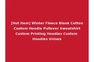 [Hot Item] Winter Fleece Blank Cotton Custom Hoodie Pullover Sweatshirt Custom Printing Hoodies Custom Hoodies Unisex