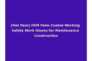 [Hot Item] OEM Palm Coated Working Safety Work Gloves for Maintenance Construction