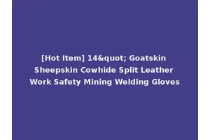 [Hot Item] 14" Goatskin Sheepskin Cowhide Split Leather Work Safety Mining Welding Gloves
