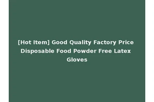 [Hot Item] Good Quality Factory Price Disposable Food Powder Free Latex Gloves