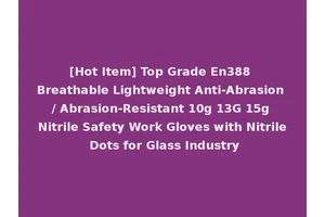 [Hot Item] Top Grade En388 Breathable Lightweight Anti-Abrasion / Abrasion-Resistant 10g 13G 15g Nitrile Safety Work Gloves with Nitrile Dots for Glass Industry