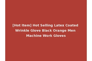 [Hot Item] Hot Selling Latex Coated Wrinkle Glove Black Orange Men Machine Work Gloves
