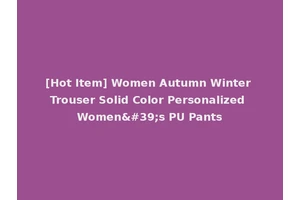 [Hot Item] Women Autumn Winter Trouser Solid Color Personalized Women's PU Pants
