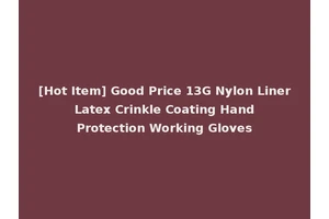 [Hot Item] Good Price 13G Nylon Liner Latex Crinkle Coating Hand Protection Working Gloves