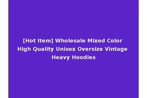[Hot Item] Wholesale Mixed Color High Quality Unisex Oversize Vintage Heavy Hoodies