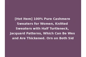 [Hot Item] 100% Pure Cashmere Sweaters for Women, Knitted Sweaters with Half Turtleneck, Jacquard Patterns, Which Can Be Wes and Are Thickened. Orn on Both Sid