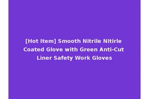 [Hot Item] Smooth Nitrile Nitirle Coated Glove with Green Anti-Cut Liner Safety Work Gloves