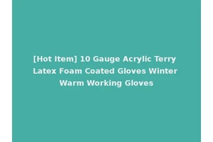 [Hot Item] 10 Gauge Acrylic Terry Latex Foam Coated Gloves Winter Warm Working Gloves