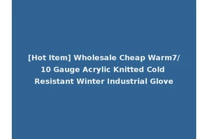 [Hot Item] Wholesale Cheap Warm7/10 Gauge Acrylic Knitted Cold Resistant Winter Industrial Glove