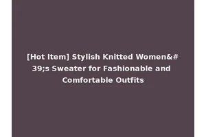 [Hot Item] Stylish Knitted Women's Sweater for Fashionable and Comfortable Outfits