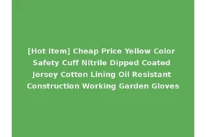 [Hot Item] Cheap Price Yellow Color Safety Cuff Nitrile Dipped Coated Jersey Cotton Lining Oil Resistant Construction Working Garden Gloves