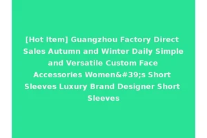 [Hot Item] Guangzhou Factory Direct Sales Autumn and Winter Daily Simple and Versatile Custom Face Accessories Women's Short Sleeves Luxury Brand Designer Short Sleeves