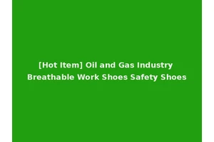 [Hot Item] Oil and Gas Industry Breathable Work Shoes Safety Shoes